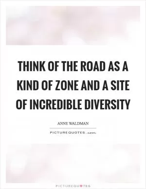 Think of the road as a kind of zone and a site of incredible diversity Picture Quote #1
