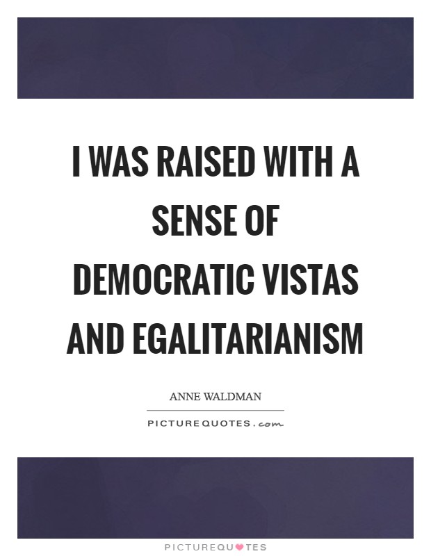 I was raised with a sense of democratic vistas and egalitarianism Picture Quote #1