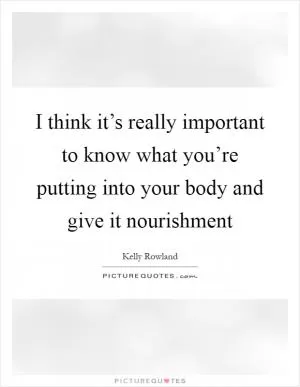 I think it’s really important to know what you’re putting into your body and give it nourishment Picture Quote #1