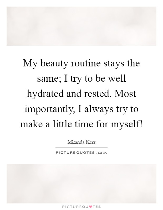 My beauty routine stays the same; I try to be well hydrated and rested. Most importantly, I always try to make a little time for myself! Picture Quote #1