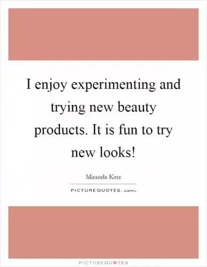 I enjoy experimenting and trying new beauty products. It is fun to try new looks! Picture Quote #1