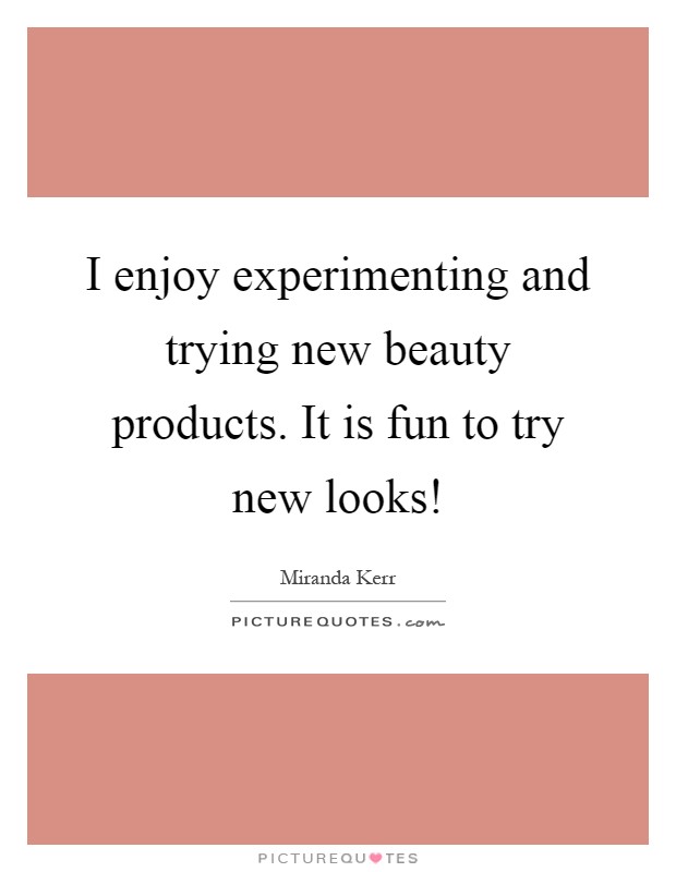 I enjoy experimenting and trying new beauty products. It is fun to try new looks! Picture Quote #1