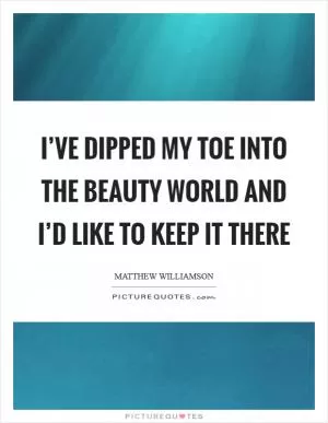 I’ve dipped my toe into the beauty world and I’d like to keep it there Picture Quote #1