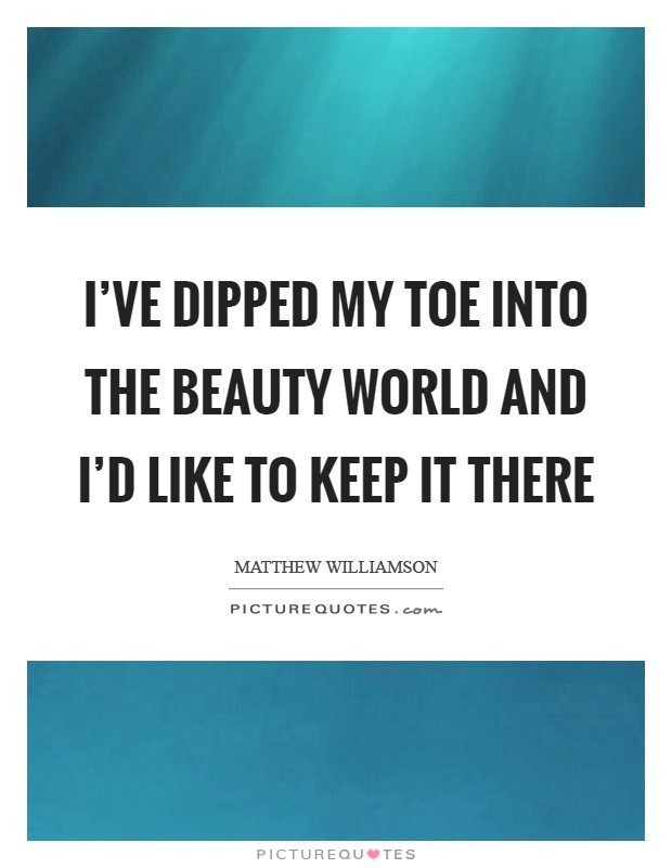 I've dipped my toe into the beauty world and I'd like to keep it there Picture Quote #1