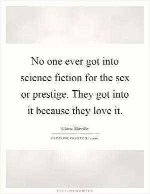 No one ever got into science fiction for the sex or prestige. They got into it because they love it Picture Quote #1