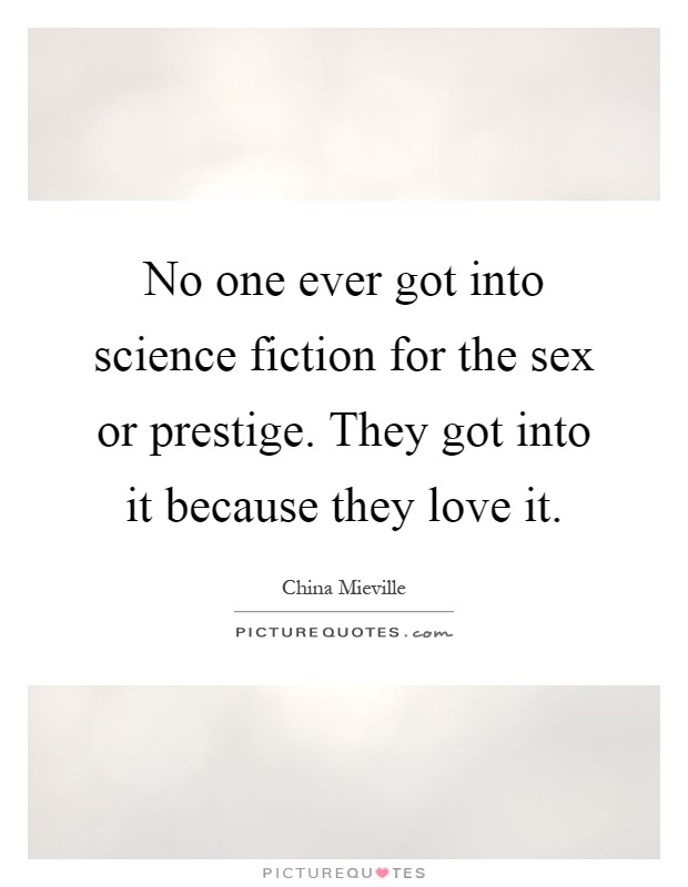No one ever got into science fiction for the sex or prestige. They got into it because they love it Picture Quote #1