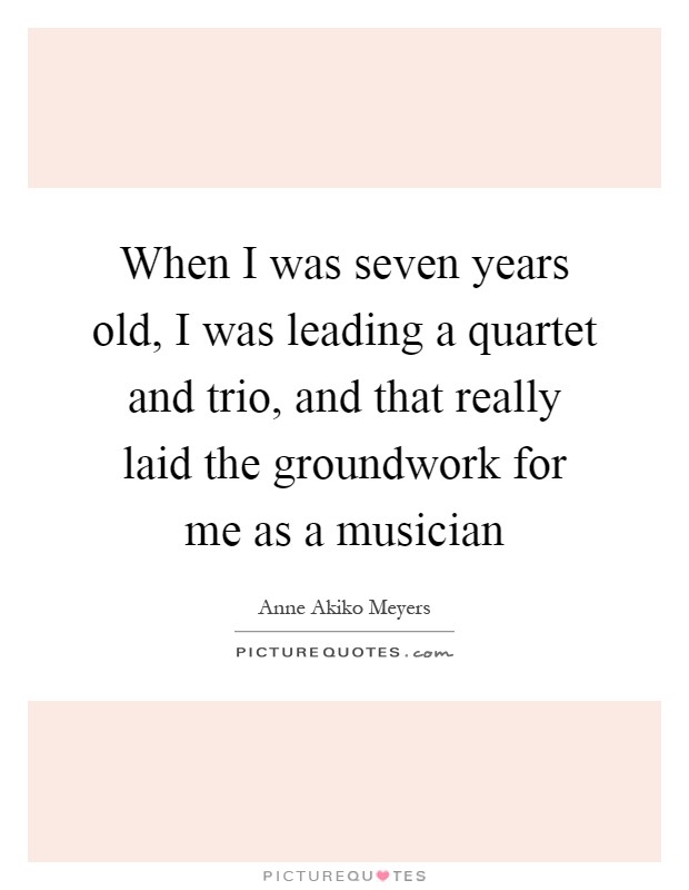 When I was seven years old, I was leading a quartet and trio, and that really laid the groundwork for me as a musician Picture Quote #1