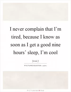 I never complain that I’m tired, because I know as soon as I get a good nine hours’ sleep, I’m cool Picture Quote #1