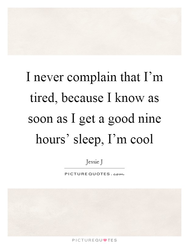 I never complain that I'm tired, because I know as soon as I get a good nine hours' sleep, I'm cool Picture Quote #1