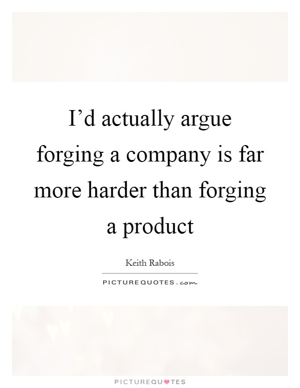 I'd actually argue forging a company is far more harder than forging a product Picture Quote #1