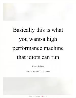 Basically this is what you want-a high performance machine that idiots can run Picture Quote #1