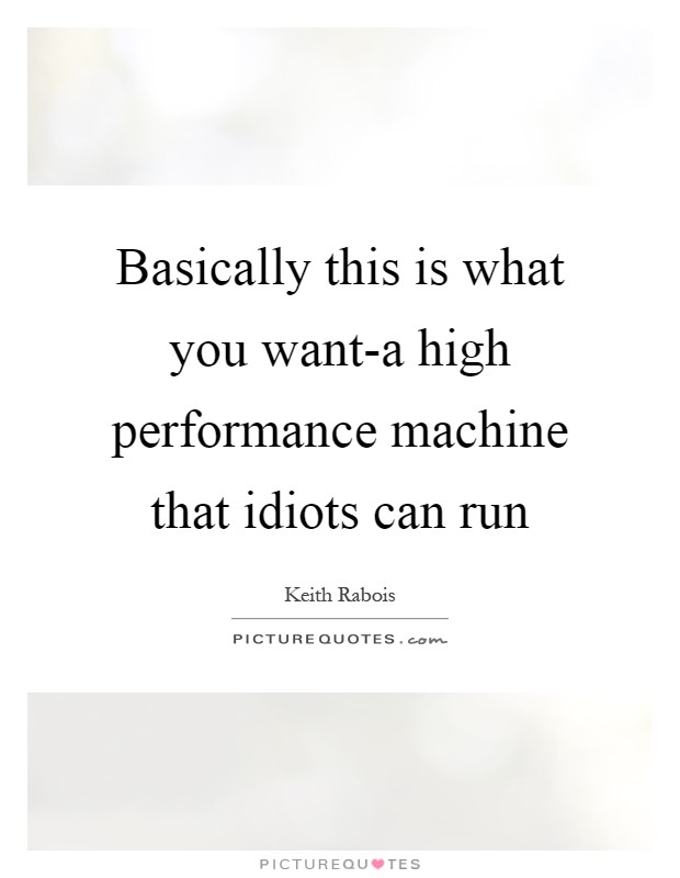 Basically this is what you want-a high performance machine that idiots can run Picture Quote #1