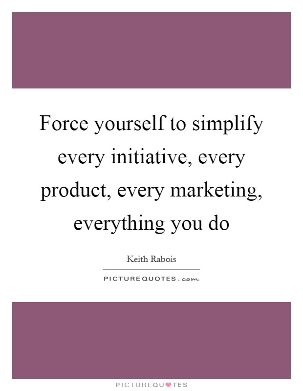 Force yourself to simplify every initiative, every product, every marketing, everything you do Picture Quote #1