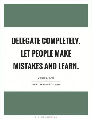 Delegate completely. Let people make mistakes and learn Picture Quote #1