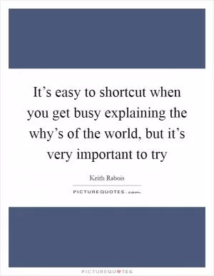 It’s easy to shortcut when you get busy explaining the why’s of the world, but it’s very important to try Picture Quote #1