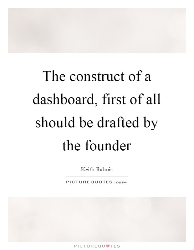 The construct of a dashboard, first of all should be drafted by the founder Picture Quote #1