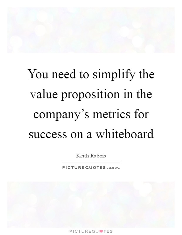 You need to simplify the value proposition in the company's metrics for success on a whiteboard Picture Quote #1