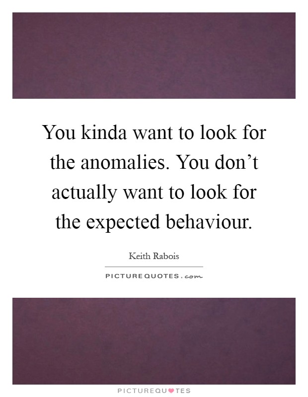 You kinda want to look for the anomalies. You don't actually want to look for the expected behaviour Picture Quote #1