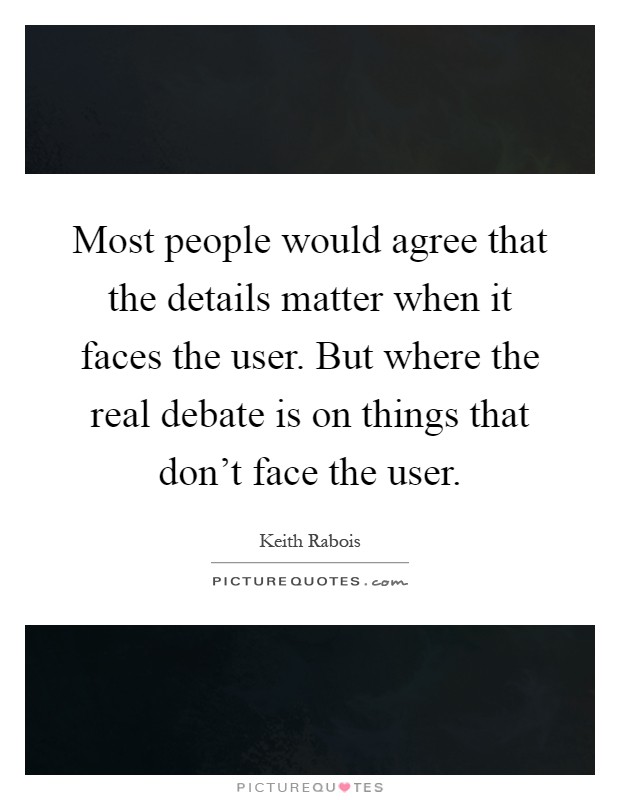 Most people would agree that the details matter when it faces the user. But where the real debate is on things that don't face the user Picture Quote #1