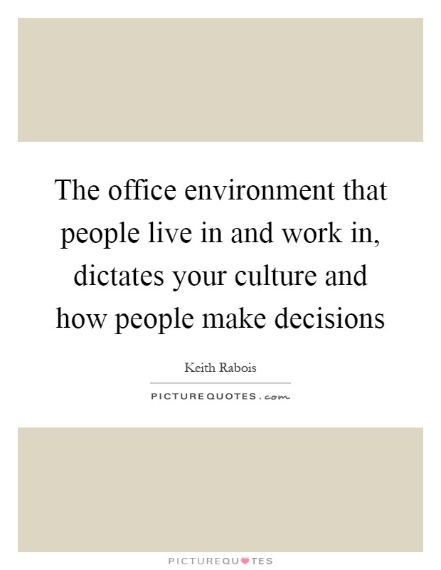 The office environment that people live in and work in, dictates your culture and how people make decisions Picture Quote #1