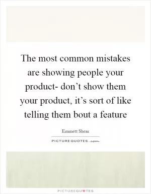 The most common mistakes are showing people your product- don’t show them your product, it’s sort of like telling them bout a feature Picture Quote #1