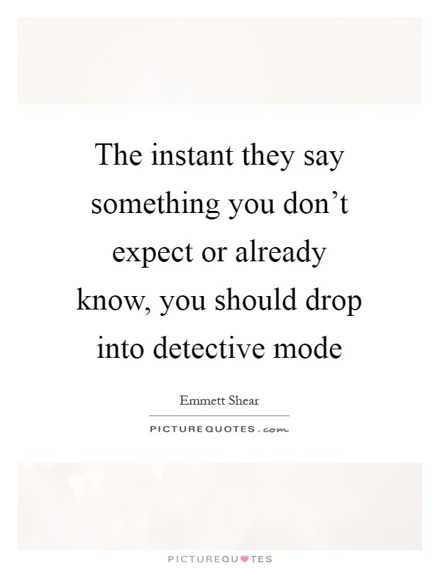 The instant they say something you don't expect or already know, you should drop into detective mode Picture Quote #1