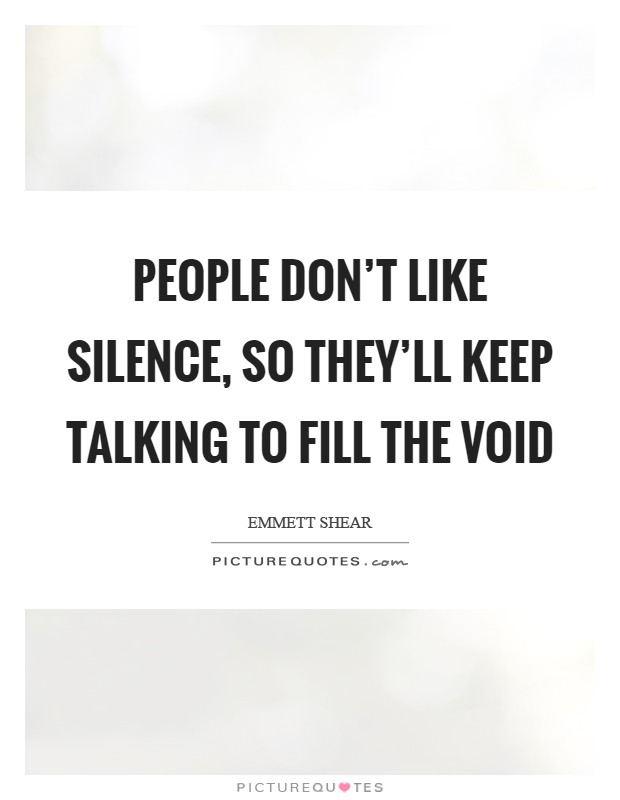 People don't like silence, so they'll keep talking to fill the void Picture Quote #1