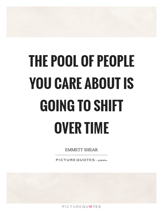The pool of people you care about is going to shift over time Picture Quote #1