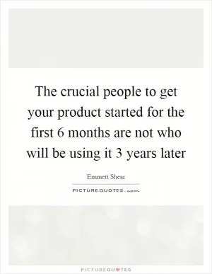 The crucial people to get your product started for the first 6 months are not who will be using it 3 years later Picture Quote #1