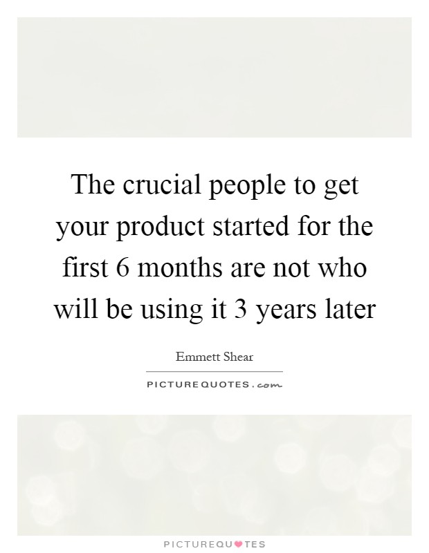 The crucial people to get your product started for the first 6 months are not who will be using it 3 years later Picture Quote #1