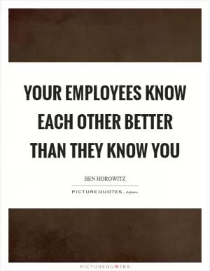 Your employees know each other better than they know you Picture Quote #1