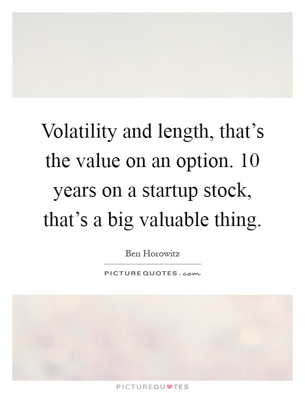 Volatility and length, that's the value on an option. 10 years on a startup stock, that's a big valuable thing Picture Quote #1