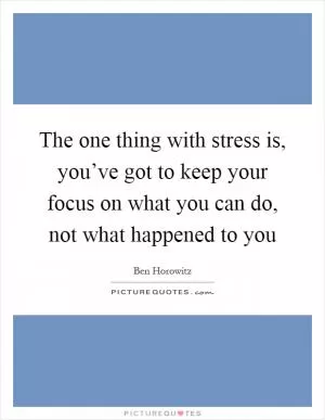 The one thing with stress is, you’ve got to keep your focus on what you can do, not what happened to you Picture Quote #1