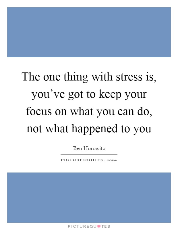The one thing with stress is, you've got to keep your focus on what you can do, not what happened to you Picture Quote #1