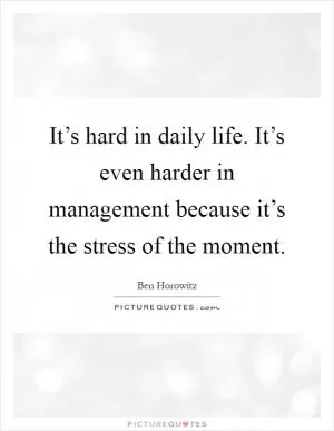 It’s hard in daily life. It’s even harder in management because it’s the stress of the moment Picture Quote #1