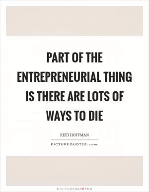 Part of the entrepreneurial thing is there are lots of ways to die Picture Quote #1