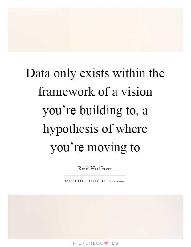 Data only exists within the framework of a vision you're building to, a hypothesis of where you're moving to Picture Quote #1