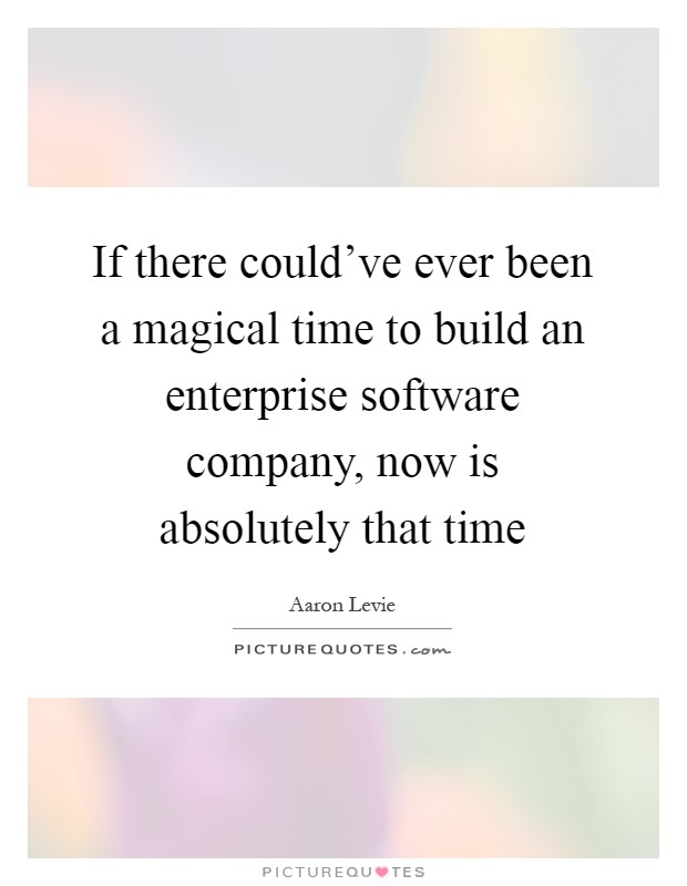 If there could've ever been a magical time to build an enterprise software company, now is absolutely that time Picture Quote #1