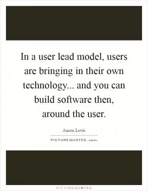 In a user lead model, users are bringing in their own technology... and you can build software then, around the user Picture Quote #1