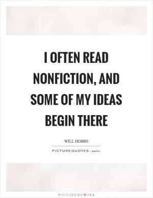 I often read nonfiction, and some of my ideas begin there Picture Quote #1