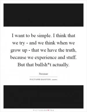 I want to be simple. I think that we try - and we think when we grow up - that we have the truth, because we experience and stuff. But that bullsh*t actually Picture Quote #1