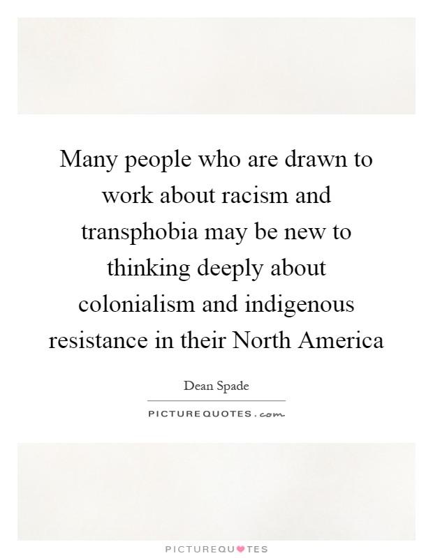Many people who are drawn to work about racism and transphobia may be new to thinking deeply about colonialism and indigenous resistance in their North America Picture Quote #1