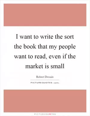 I want to write the sort the book that my people want to read, even if the market is small Picture Quote #1