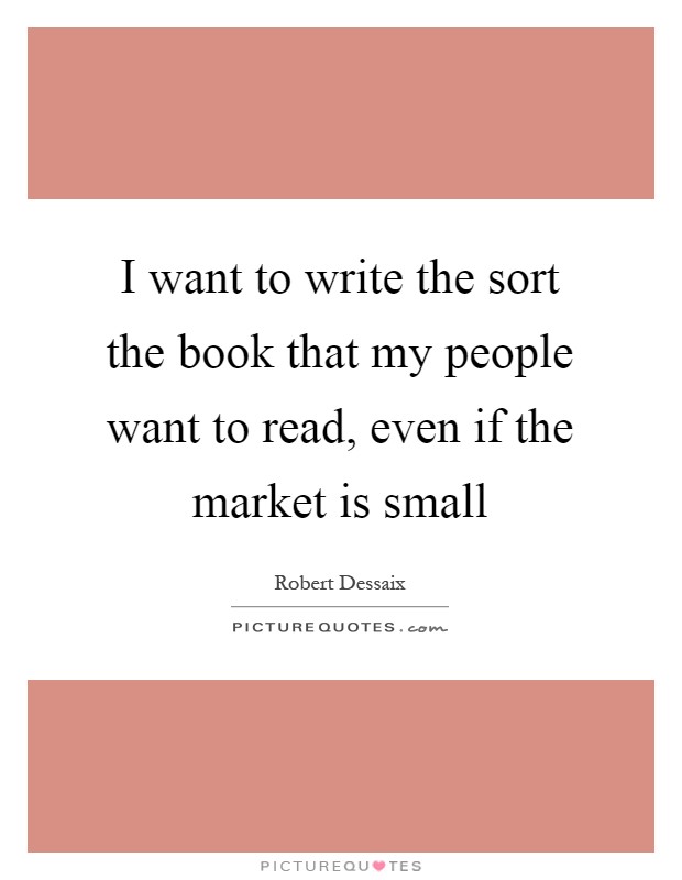 I want to write the sort the book that my people want to read, even if the market is small Picture Quote #1