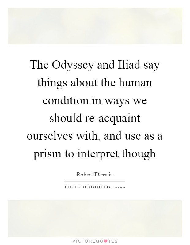 The Odyssey and Iliad say things about the human condition in ways we should re-acquaint ourselves with, and use as a prism to interpret though Picture Quote #1
