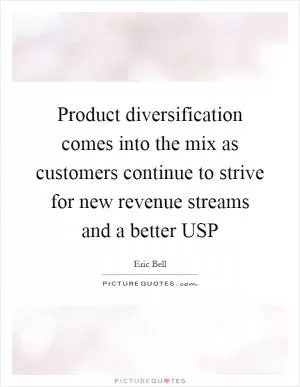 Product diversification comes into the mix as customers continue to strive for new revenue streams and a better USP Picture Quote #1