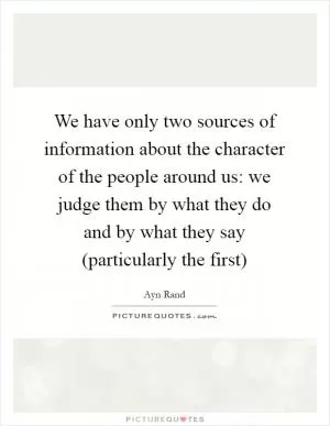 We have only two sources of information about the character of the people around us: we judge them by what they do and by what they say (particularly the first) Picture Quote #1