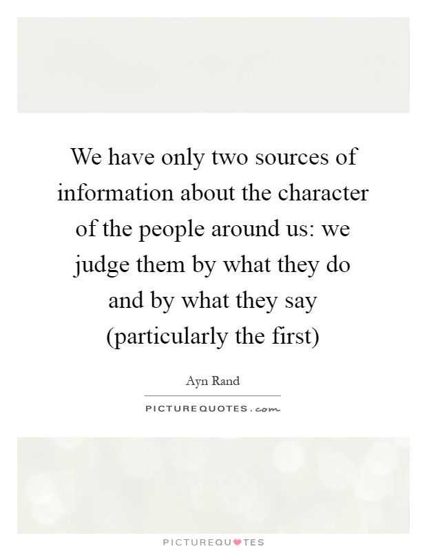 We have only two sources of information about the character of the people around us: we judge them by what they do and by what they say (particularly the first) Picture Quote #1