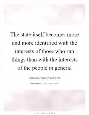 The state itself becomes more and more identified with the interests of those who run things than with the interests of the people in general Picture Quote #1