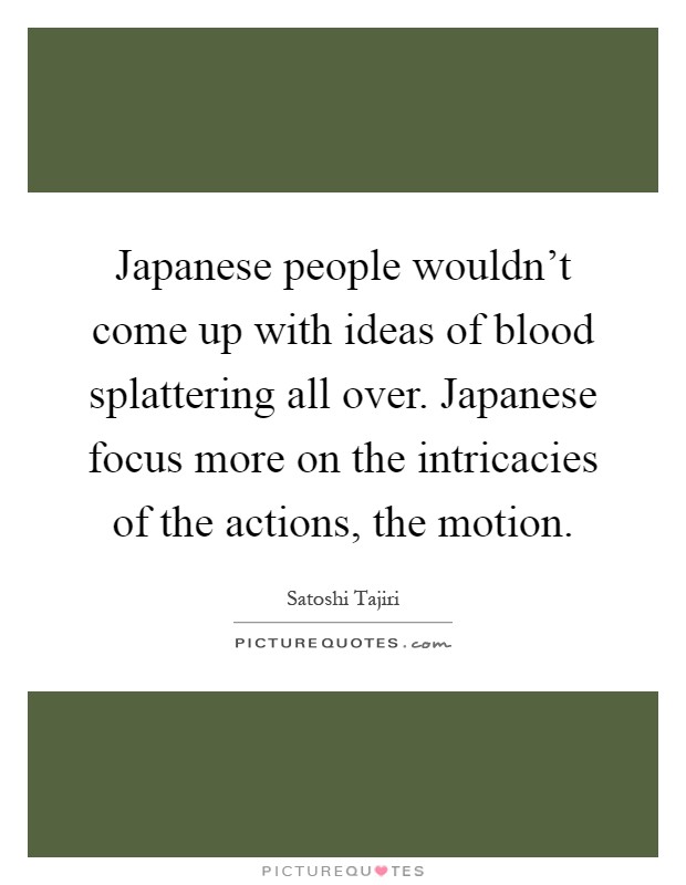 Japanese people wouldn't come up with ideas of blood splattering all over. Japanese focus more on the intricacies of the actions, the motion Picture Quote #1
